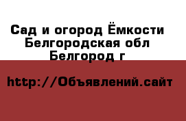 Сад и огород Ёмкости. Белгородская обл.,Белгород г.